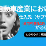 自動車産業サプライヤー必須！IATF16949取得の重要性とその理由解説