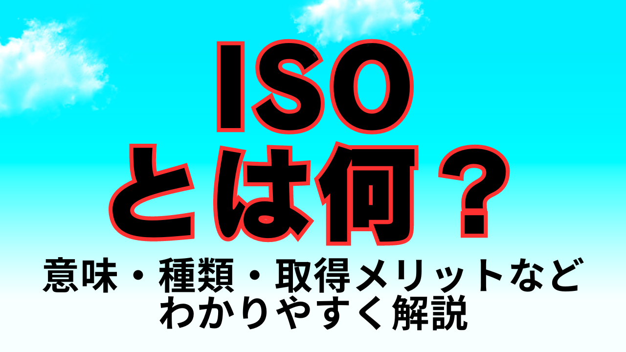 ISOとは何？意味・種類・取得メリットなどわかりやすく解説