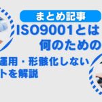 【まとめ】ISO9001とは何のための規格？構築・運用・形骸化しないポイントを解説