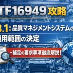 【IATF16949攻略】4.3.1：品質マネジメントシステムの適用範囲の決定-補足の要求事項徹底解説！