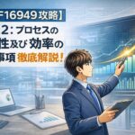 【IATF16949攻略】5.1.1.2：プロセスの有効性及び効率の要求事項徹底解説！