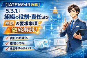 【IATF16949攻略】5.3.1：組織の役割・責任及び権限ー補足の要求事項徹底解説！