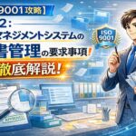 【ISO9001攻略】4.4.2:品質マネジメントシステムの文書管理の要求事項徹底解説!