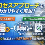 プロセスアプローチをわかりやすく解説！ISO9001の基本からIATF16949の実務活用まで