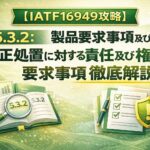 【IATF16949攻略】5.3.2：製品要求事項及び是正処置に対する責任及び権限の要求事項徹底解説！