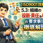 【ISO9001攻略】5.3：組織の役割・責任及び権限の要求事項徹底解説！