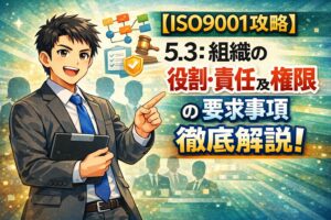 【ISO9001攻略】5.3：組織の役割・責任及び権限の要求事項徹底解説！