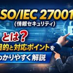 ISO/IEC 27001（情報セキュリティ）とは？目的と対応ポイントをわかりやすく解説
