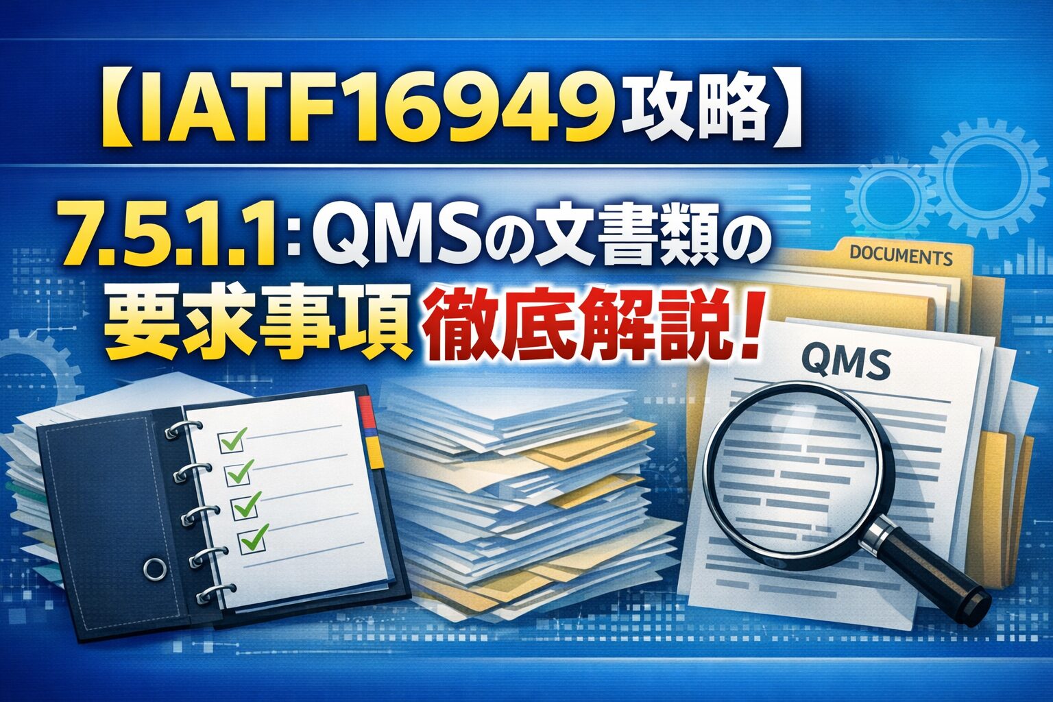 【IATF16949攻略】7.5.1.1：品質マネジメントシステムの文書類の要求事項徹底解説！