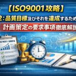 【ISO9001攻略】6.2：品質目標及びそれを達成するための計画策定の要求事項徹底解説！