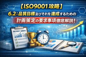 【ISO9001攻略】6.2：品質目標及びそれを達成するための計画策定の要求事項徹底解説！