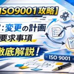 【ISO9001攻略】6.3：変更の計画の要求事項徹底解説！