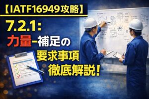 【IATF16949攻略】7.2.1：力量-補足の要求事項徹底解説！