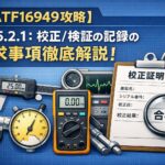 【IATF16949攻略】7.1.5.2.1:校正/検証の記録の要求事項徹底解説!