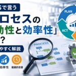 QMSで言う「プロセスの有効性と効率性」とは？わかりやすく解説