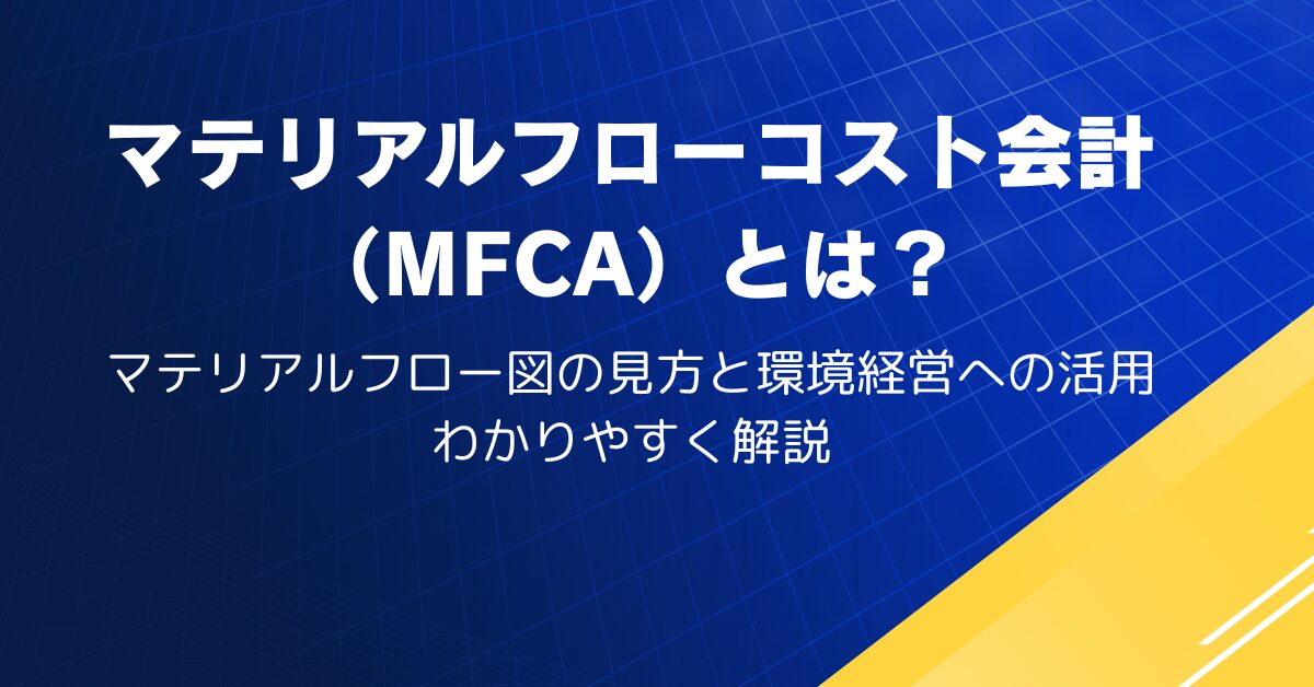 マテリアルフローコスト会計(MFCA)とは?マテリアルフロー図の見方と環境経営への活用を解説