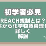 初学者必見:REACH規制とは?基本から化学物質の管理まで詳しく解説