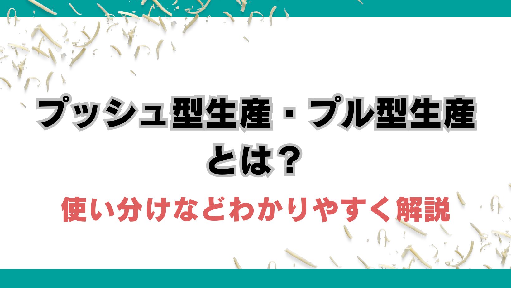 プッシュ型生産・プル型生産とは？使い分けなどわかりやすく解説