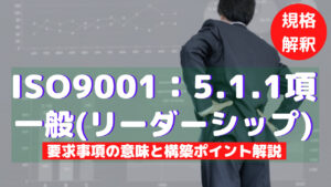 【ISO9001攻略】5.1.1：一般（リーダーシップ）の要求事項徹底解説！