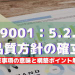 【ISO9001攻略】5.2.1:品質方針の確立の要求事項徹底解説!
