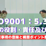 【ISO9001攻略】5.3：組織の役割・責任及び権限の要求事項徹底解説！