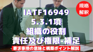 【IATF16949攻略】5.3.1：組織の役割・責任及び権限ー補足の要求事項徹底解説！