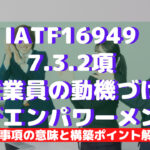 【IATF16949攻略】7.3.2:従業員の動機付け及びエンパワーメントの要求事項徹底解説!