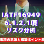 【IATF16949攻略】6.1.2.1:リスク分析の要求事項徹底解説!