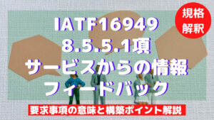 【IATF16949攻略】8.5.5.1：サービスからの情報フィードバックの要求事項徹底解説！