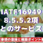 【IATF16949攻略】8.5.5.2:顧客とのサービス契約の要求事項徹底解説!