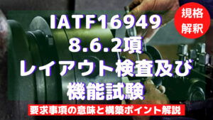 【IATF16949攻略】8.6.2：レイアウト検査及び機能試験の要求事項徹底解説！
