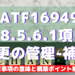 【IATF16949攻略】8.5.6.1:変更の管理-補足の要求事項徹底解説!