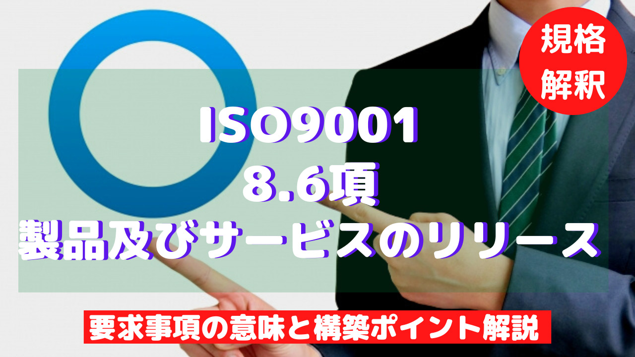 【ISO9001攻略】8.6：製品及びサービスのリリースの要求事項徹底解説！