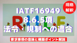 【IATF16949攻略】8.6.5：法令・規制への適合の要求事項徹底解説！