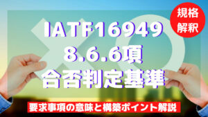 【IATF16949攻略】8.6.6：合否判定基準の要求事項徹底解説！