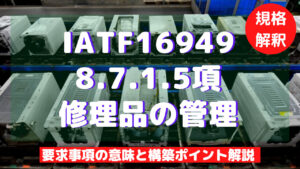 【IATF16949攻略】8.7.1.5：修理製品の管理の要求事項徹底解説！