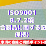 【ISO9001攻略】8.7.2：(不適合製品に関する記録の保持)要求事項徹底解説！