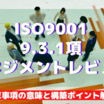 【ISO9001攻略】9.3.1：マネジメントレビューの要求事項徹底解説！