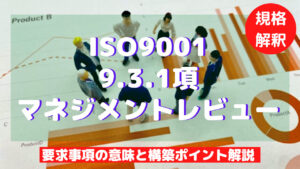 【ISO9001攻略】9.3.1：マネジメントレビューの要求事項徹底解説！