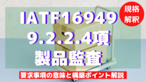 【IATF16949攻略】9.2.2.4：製品監査の要求事項徹底解説！