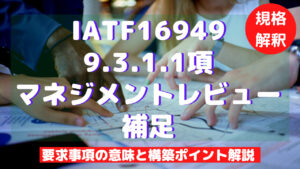 【IATF16949攻略】9.3.1.1：マネジメントレビュー-補足の要求事項徹底解説！