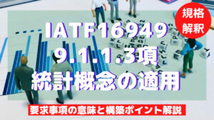 【IATF16949攻略】9.1.1.3：統計概念の適用の要求事項徹底解説！