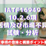 【IATF16949攻略】10.2.6:顧客苦情及び市場不具合の試験・分析の要求事項徹底解説!