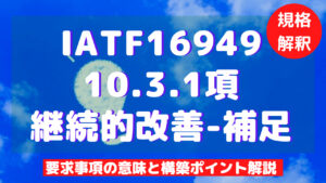 【IATF16949攻略】10.3.1：継続的改善-補足の要求事項徹底解説！
