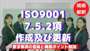 【ISO9001攻略】7.5.2:作成及び更新の要求事項徹底解説!