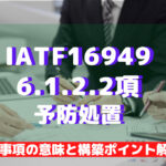 【IATF16949攻略】6.1.2.2:予防処置の要求事項徹底解説!