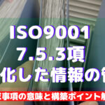 【ISO9001攻略】7.5.3：文書化した情報の管理の要求事項徹底解説！