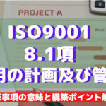 【ISO9001攻略】8.1:運用の計画及び管理の要求事項徹底解説!