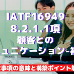 【IATF16949攻略】8.2.1.1:顧客とのコミュニケーション-補足の要求事項徹底解説!