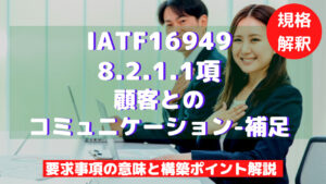 【IATF16949攻略】8.2.1.1：顧客とのコミュニケーション-補足の要求事項徹底解説！